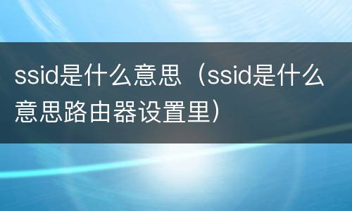 ssid是什么意思（ssid是什么意思路由器设置里）
