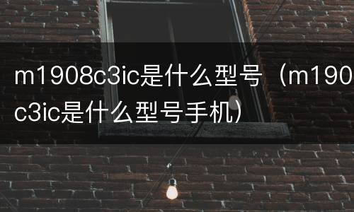 m1908c3ic是什么型号（m1908c3ic是什么型号手机）