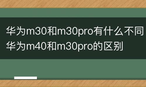 华为m30和m30pro有什么不同 华为m40和m30pro的区别