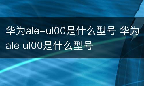 华为ale-ul00是什么型号 华为ale ul00是什么型号