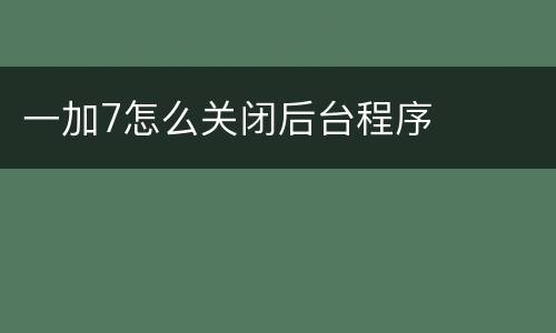 一加7怎么关闭后台程序