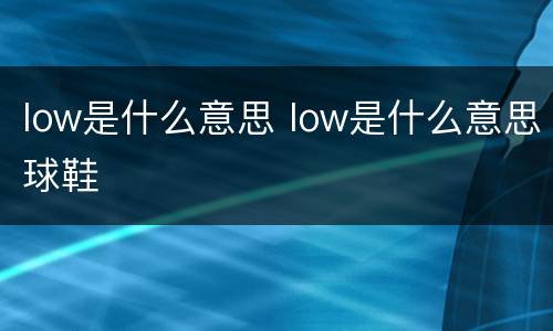 low是什么意思 low是什么意思球鞋