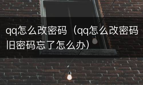 qq怎么改密码（qq怎么改密码旧密码忘了怎么办）