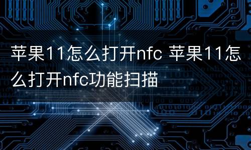 苹果11怎么打开nfc 苹果11怎么打开nfc功能扫描