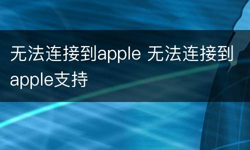 无法连接到apple 无法连接到apple支持