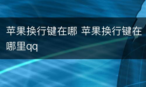 苹果换行键在哪 苹果换行键在哪里qq