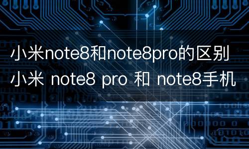 小米note8和note8pro的区别 小米 note8 pro 和 note8手机对比