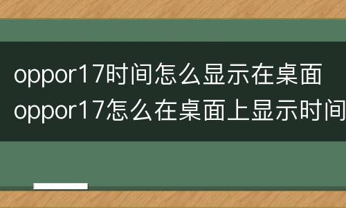 oppor17时间怎么显示在桌面 oppor17怎么在桌面上显示时间
