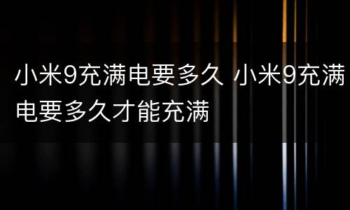 小米9充满电要多久 小米9充满电要多久才能充满