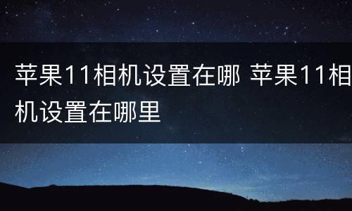 苹果11相机设置在哪 苹果11相机设置在哪里