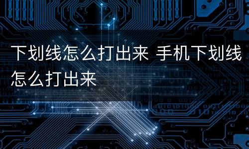 下划线怎么打出来 手机下划线怎么打出来