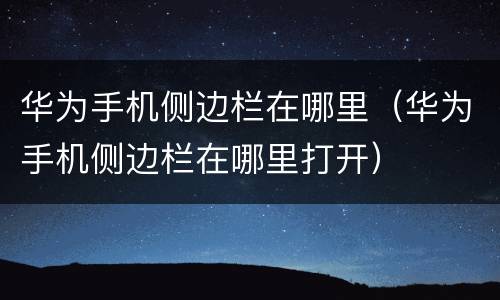 华为手机侧边栏在哪里（华为手机侧边栏在哪里打开）