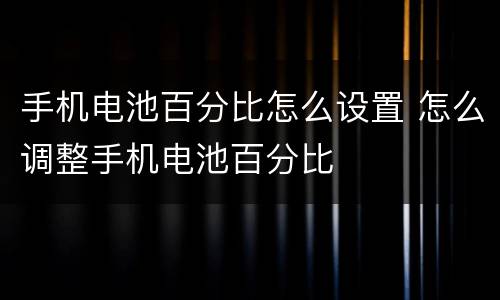 手机电池百分比怎么设置 怎么调整手机电池百分比