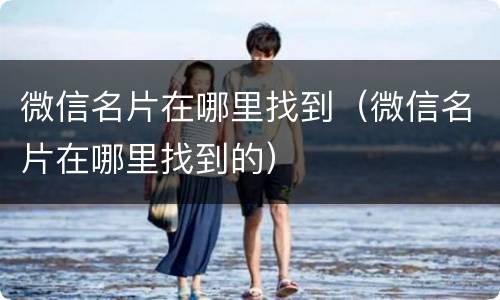 微信名片在哪里找到（微信名片在哪里找到的）