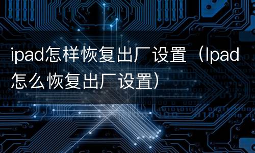 ipad怎样恢复出厂设置（Ipad怎么恢复出厂设置）