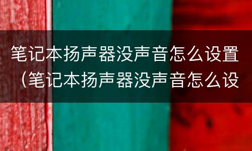 笔记本扬声器没声音怎么设置（笔记本扬声器没声音怎么设置w7）