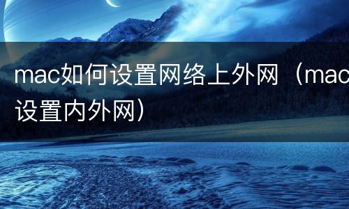 mac如何设置网络上外网（mac设置内外网）