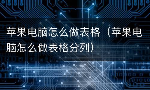苹果电脑怎么做表格（苹果电脑怎么做表格分列）