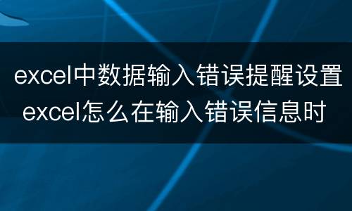 excel中数据输入错误提醒设置 excel怎么在输入错误信息时提示
