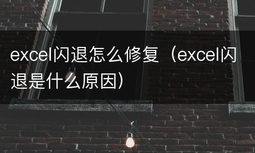 excel闪退怎么修复（excel闪退是什么原因）