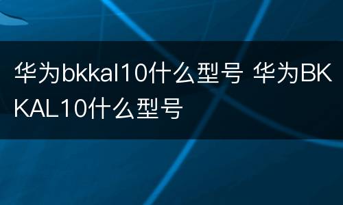 华为bkkal10什么型号 华为BKKAL10什么型号