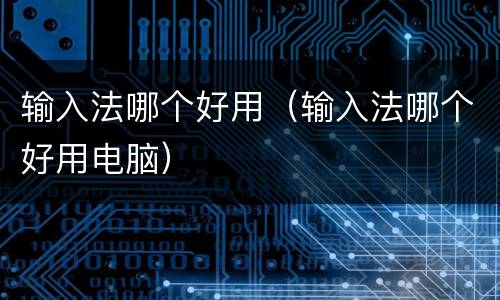 输入法哪个好用（输入法哪个好用电脑）