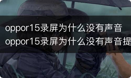 oppor15录屏为什么没有声音 oppor15录屏为什么没有声音提示耳机模式