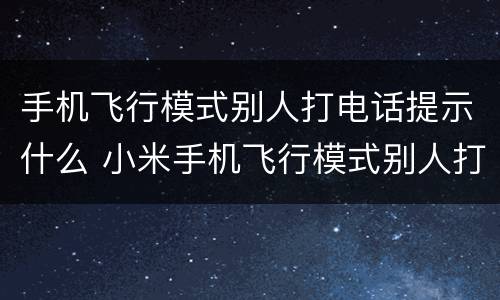 手机飞行模式别人打电话提示什么 小米手机飞行模式别人打电话提示什么