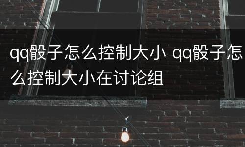 qq骰子怎么控制大小 qq骰子怎么控制大小在讨论组