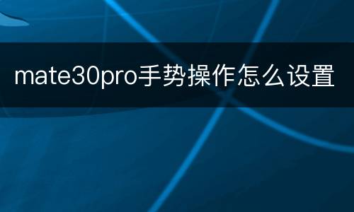 mate30pro手势操作怎么设置