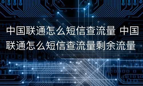 中国联通怎么短信查流量 中国联通怎么短信查流量剩余流量