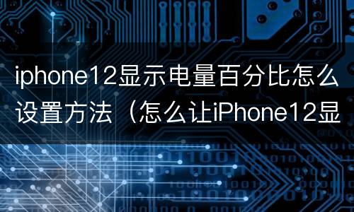 iphone12显示电量百分比怎么设置方法（怎么让iPhone12显示电量百分比）