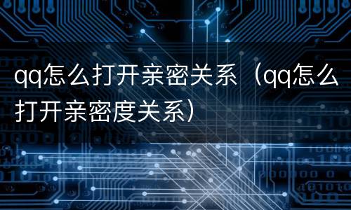 qq怎么打开亲密关系（qq怎么打开亲密度关系）