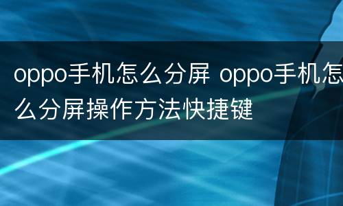 oppo手机怎么分屏 oppo手机怎么分屏操作方法快捷键