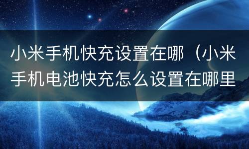 小米手机快充设置在哪（小米手机电池快充怎么设置在哪里）