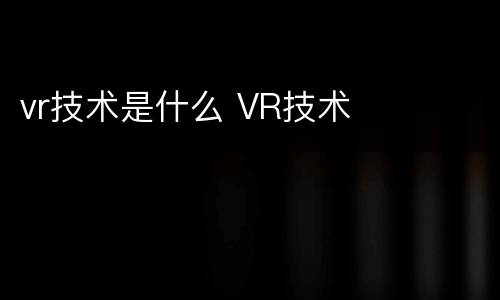 vr技术是什么 VR技术