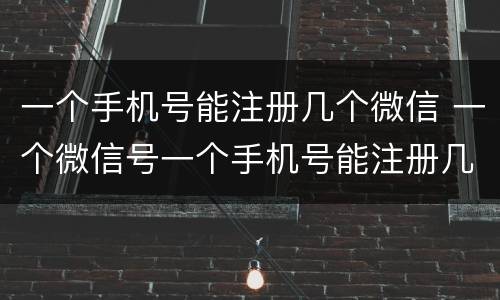 一个手机号能注册几个微信 一个微信号一个手机号能注册几个微信