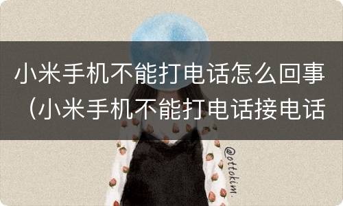 小米手机不能打电话怎么回事（小米手机不能打电话接电话是什么原因）