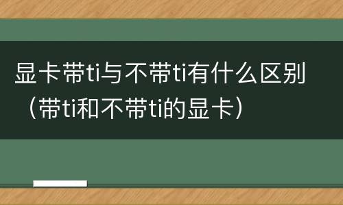 显卡带ti与不带ti有什么区别（带ti和不带ti的显卡）