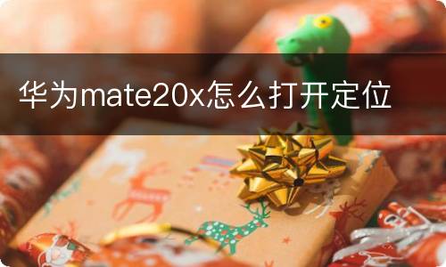 华为mate20x怎么打开定位