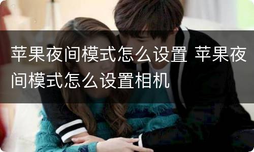 苹果夜间模式怎么设置 苹果夜间模式怎么设置相机
