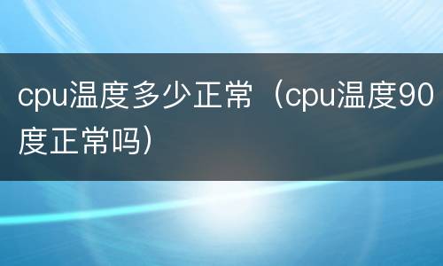cpu温度多少正常（cpu温度90度正常吗）