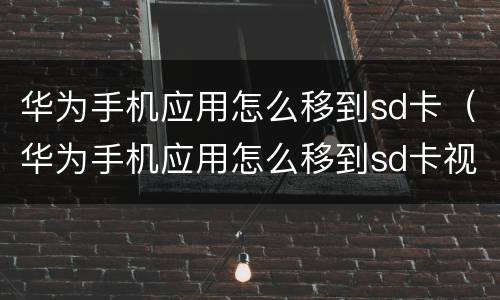 华为手机应用怎么移到sd卡（华为手机应用怎么移到sd卡视频）
