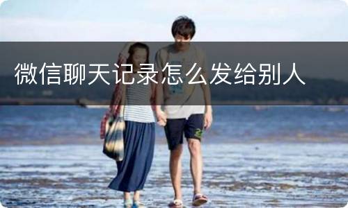 微信聊天记录怎么发给别人