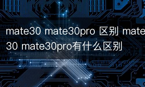 mate30 mate30pro 区别 mate30 mate30pro有什么区别
