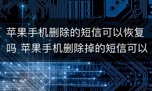 苹果手机删除的短信可以恢复吗 苹果手机删除掉的短信可以恢复吗