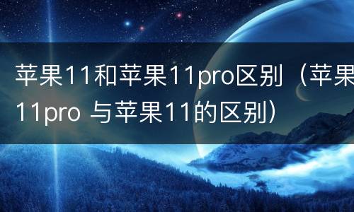苹果11和苹果11pro区别（苹果11pro 与苹果11的区别）