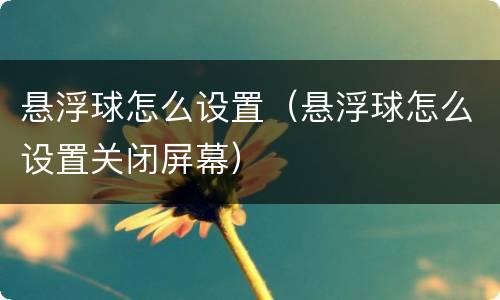 悬浮球怎么设置（悬浮球怎么设置关闭屏幕）