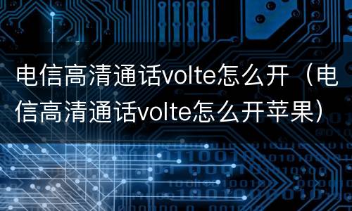 电信高清通话volte怎么开（电信高清通话volte怎么开苹果）