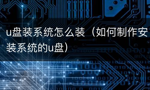 u盘装系统怎么装（如何制作安装系统的u盘）
